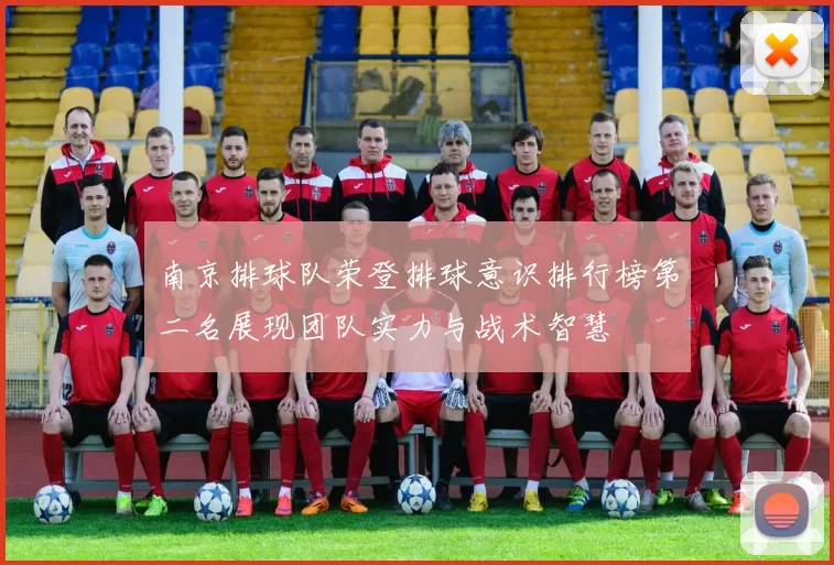 南京排球队荣登排球意识排行榜第二名展现团队实力与战术智慧