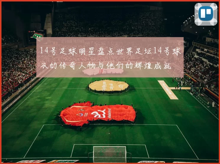 14号足球明星盘点世界足坛14号球衣的传奇人物与他们的辉煌成就