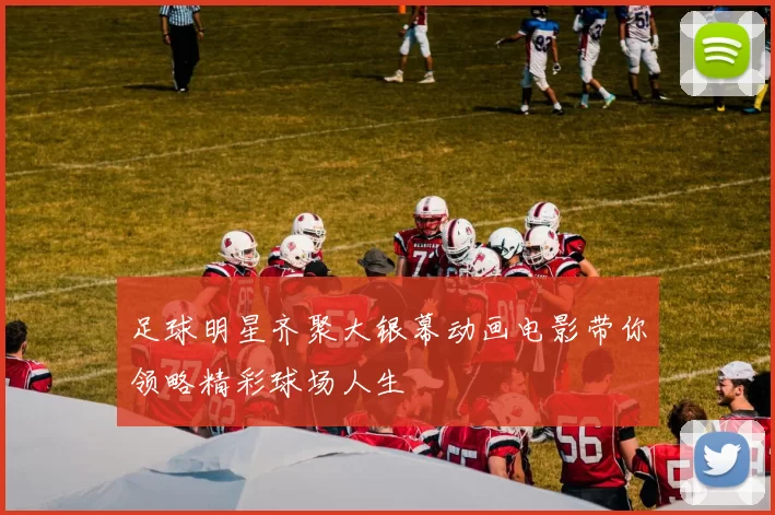 足球明星齐聚大银幕动画电影带你领略精彩球场人生