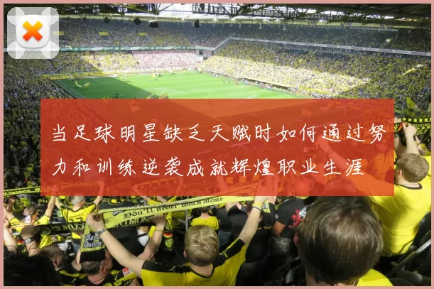 当足球明星缺乏天赋时如何通过努力和训练逆袭成就辉煌职业生涯