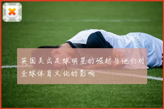 英国美式足球明星的崛起与他们对全球体育文化的影响