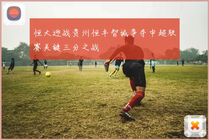 恒大迎战贵州恒丰智诚争夺中超联赛关键三分之战