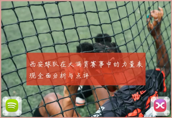 西安球队在大满贯赛事中的力量表现全面分析与点评