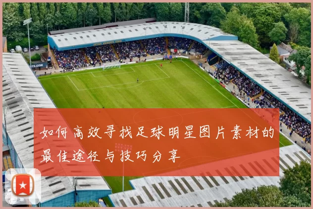如何高效寻找足球明星图片素材的最佳途径与技巧分享