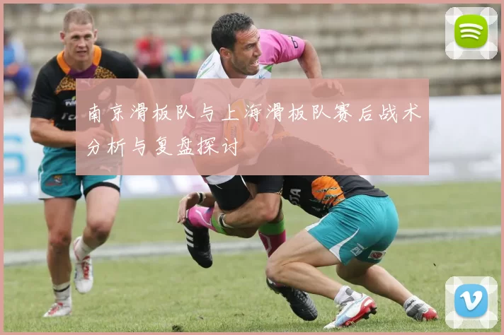 南京滑板队与上海滑板队赛后战术分析与复盘探讨