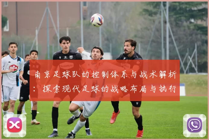 南京足球队的控制体系与战术解析：探索现代足球的战略布局与执行力