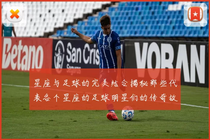 星座与足球的完美结合揭秘那些代表各个星座的足球明星们的传奇故事