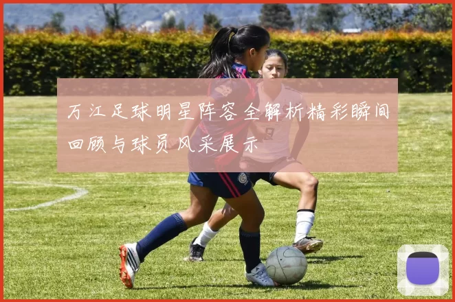 万江足球明星阵容全解析精彩瞬间回顾与球员风采展示