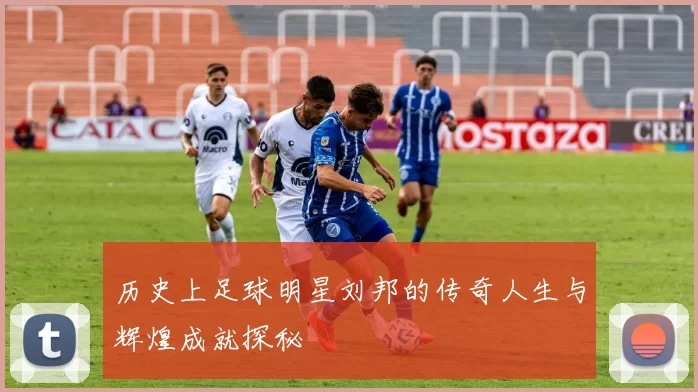 历史上足球明星刘邦的传奇人生与辉煌成就探秘