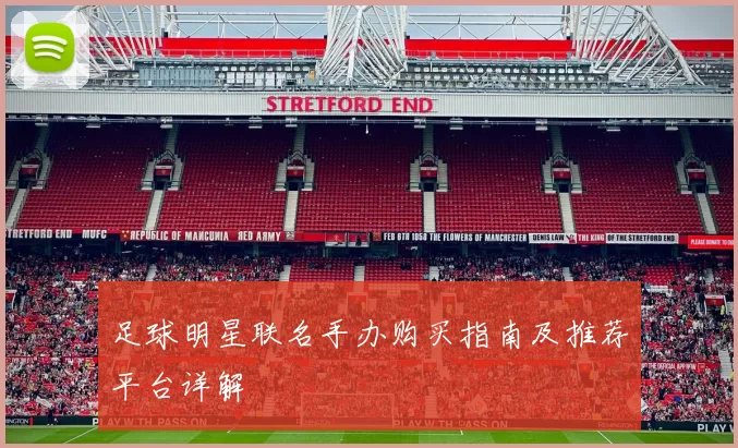 足球明星联名手办购买指南及推荐平台详解