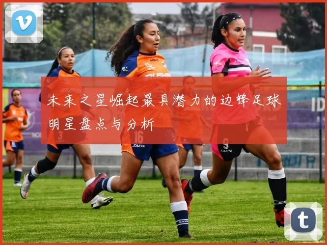 未来之星崛起最具潜力的边锋足球明星盘点与分析