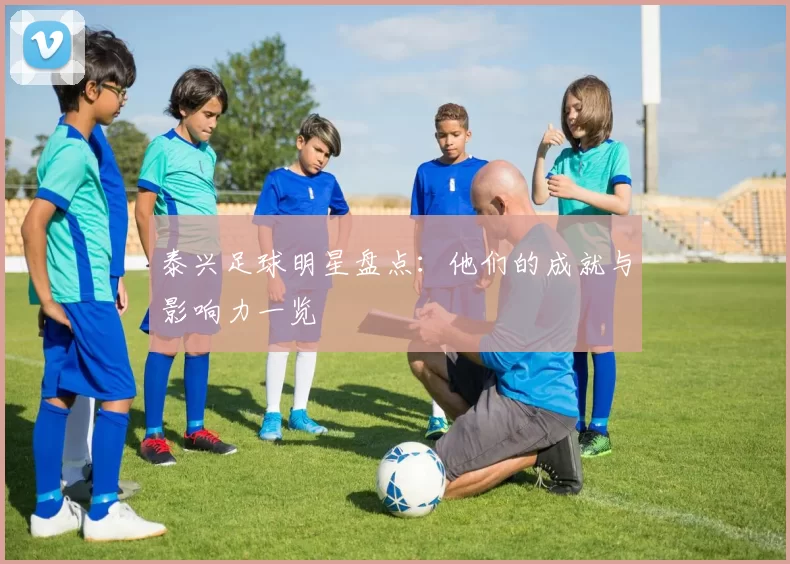 泰兴足球明星盘点：他们的成就与影响力一览
