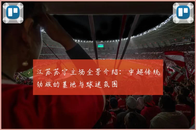 江苏苏宁主场全景介绍：中超传统劲旅的基地与球迷氛围