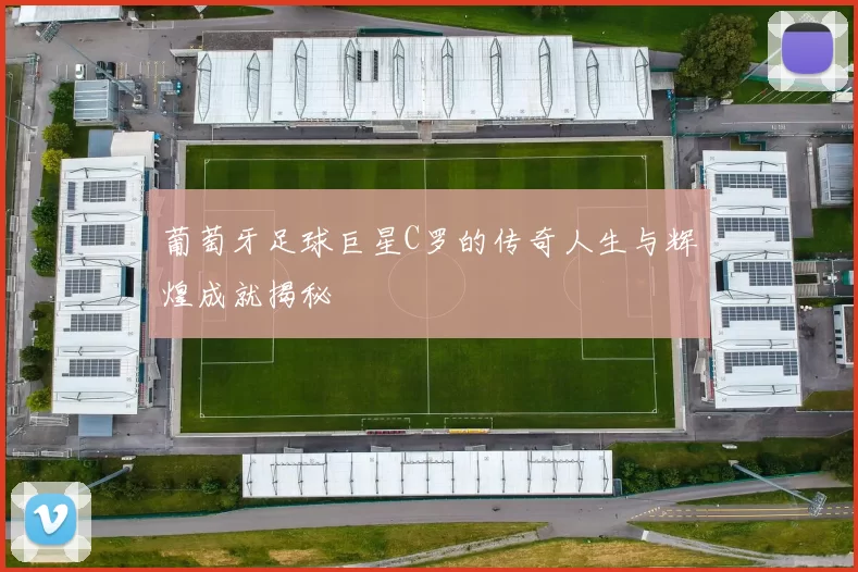 葡萄牙足球巨星C罗的传奇人生与辉煌成就揭秘