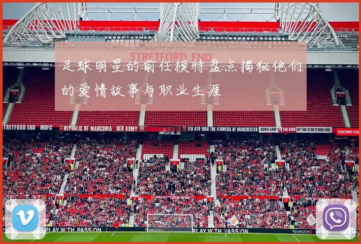 足球明星的前任模特盘点揭秘他们的爱情故事与职业生涯