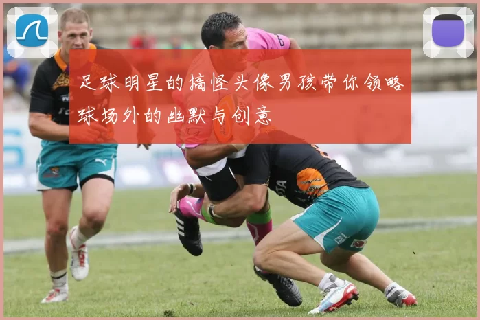 足球明星的搞怪头像男孩带你领略球场外的幽默与创意