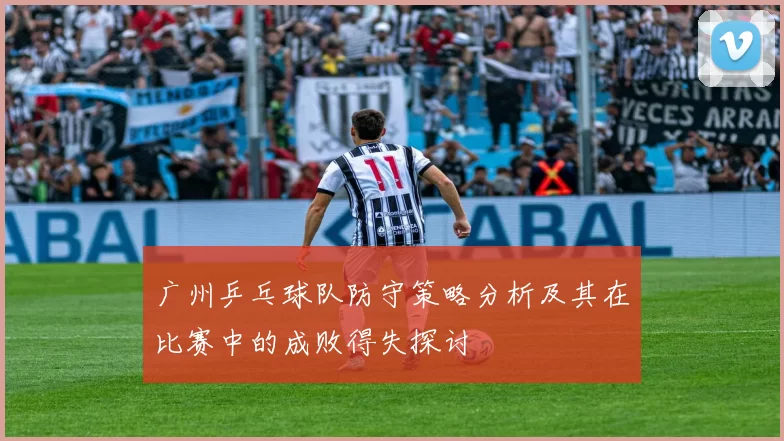 广州乒乓球队防守策略分析及其在比赛中的成败得失探讨