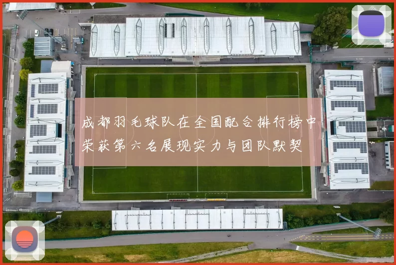 成都羽毛球队在全国配合排行榜中荣获第六名展现实力与团队默契