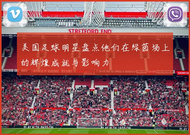 美国足球明星盘点他们在绿茵场上的辉煌成就与影响力