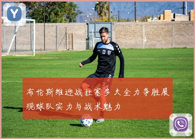 布伦斯维迎战杜塞多夫全力争胜展现球队实力与战术魅力