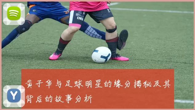 黄子华与足球明星的缘分揭秘及其背后的故事分析