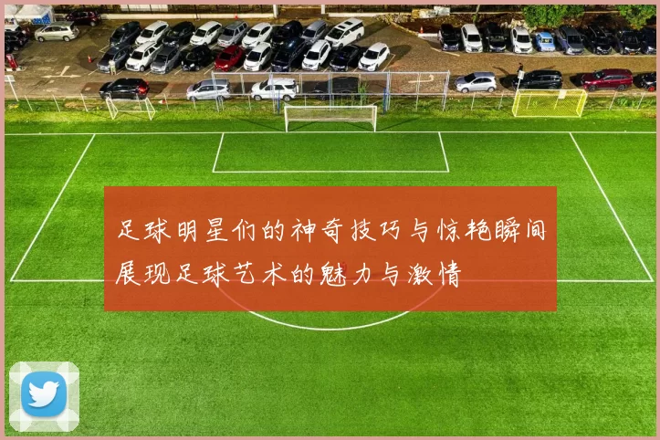 足球明星们的神奇技巧与惊艳瞬间展现足球艺术的魅力与激情