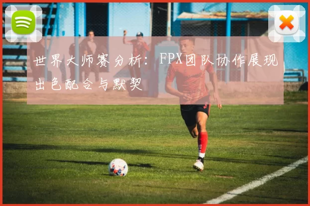 世界大师赛分析：FPX团队协作展现出色配合与默契