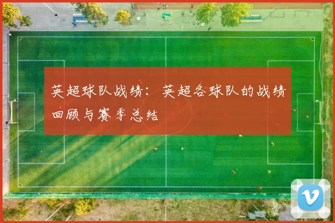 英超球队战绩：英超各球队的战绩回顾与赛季总结