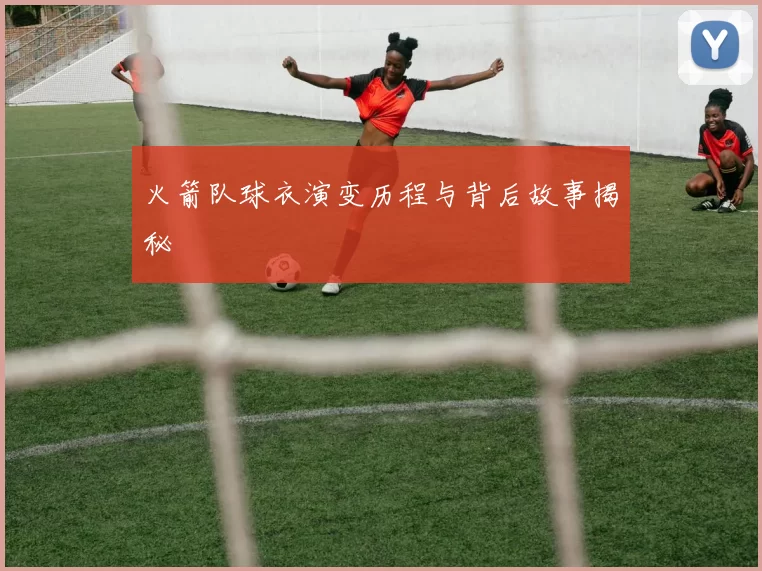 火箭队球衣演变历程与背后故事揭秘