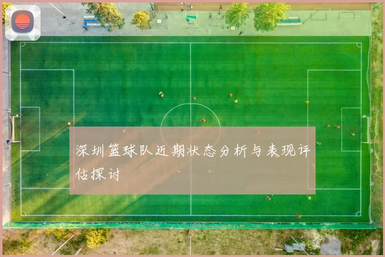 深圳篮球队近期状态分析与表现评估探讨