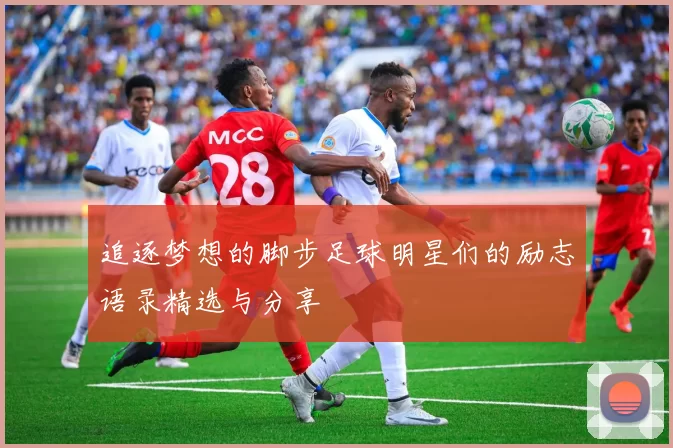 追逐梦想的脚步足球明星们的励志语录精选与分享