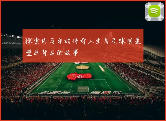 探索内马尔的传奇人生与足球明星壁画背后的故事