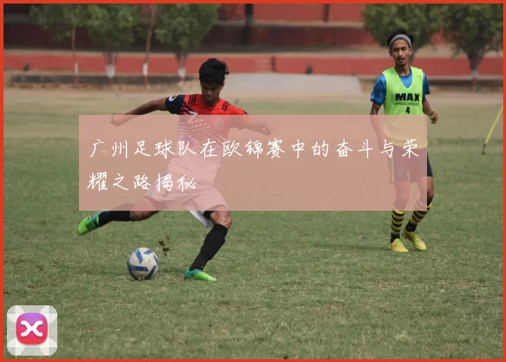 广州足球队在欧锦赛中的奋斗与荣耀之路揭秘