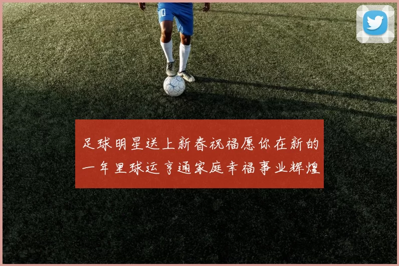 足球明星送上新春祝福愿你在新的一年里球运亨通家庭幸福事业辉煌