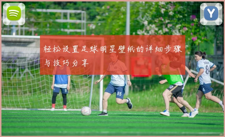 轻松设置足球明星壁纸的详细步骤与技巧分享