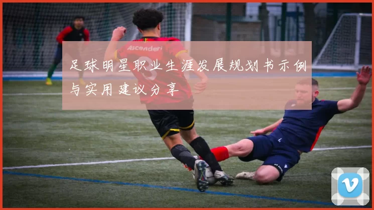 足球明星职业生涯发展规划书示例与实用建议分享