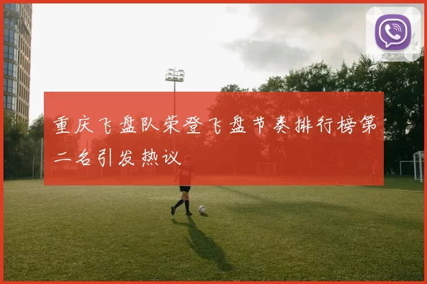 重庆飞盘队荣登飞盘节奏排行榜第二名引发热议
