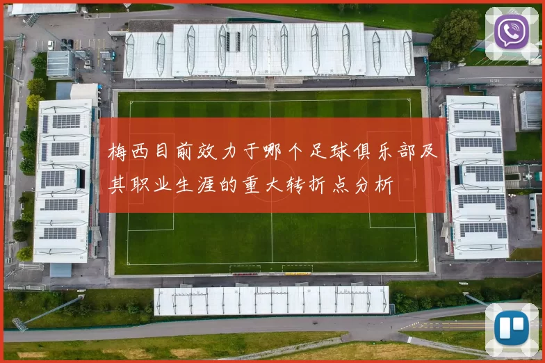 梅西目前效力于哪个足球俱乐部及其职业生涯的重大转折点分析