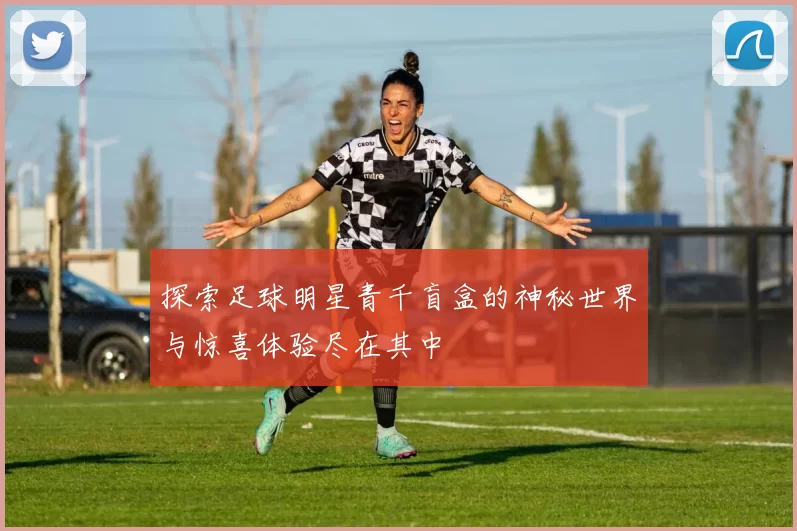 探索足球明星青千盲盒的神秘世界与惊喜体验尽在其中
