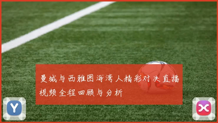 曼城与西雅图海湾人精彩对决直播视频全程回顾与分析