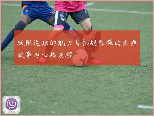 极限运动的魅力与挑战陈强的生涯故事与心路历程