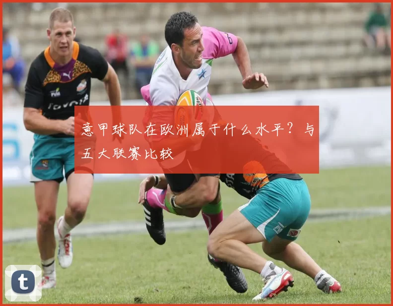 意甲球队在欧洲属于什么水平？与五大联赛比较
