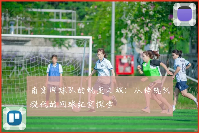 南京网球队的蜕变之旅：从传统到现代的网球纪实探索