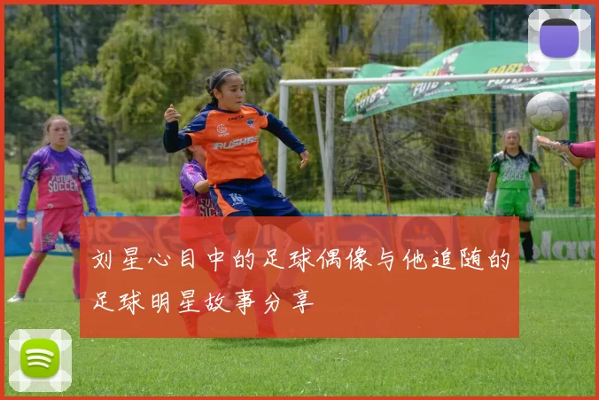 刘星心目中的足球偶像与他追随的足球明星故事分享