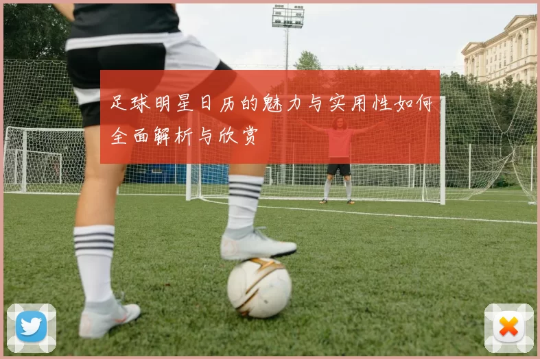 足球明星日历的魅力与实用性如何全面解析与欣赏