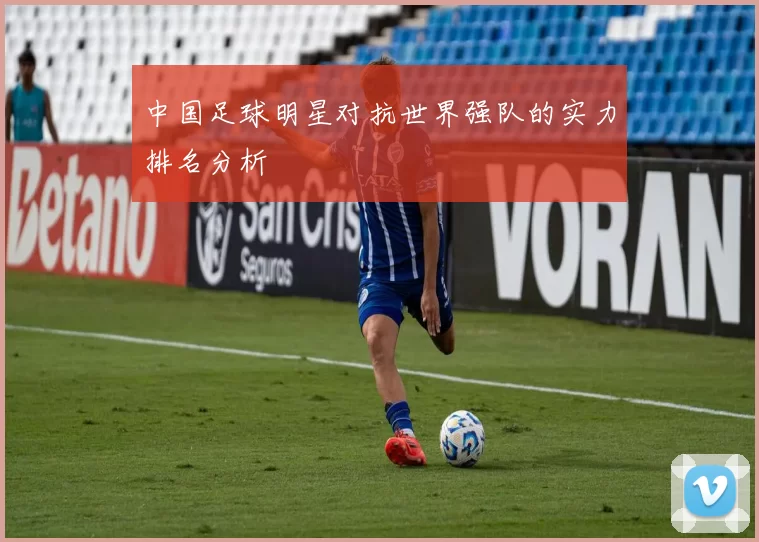 中国足球明星对抗世界强队的实力排名分析