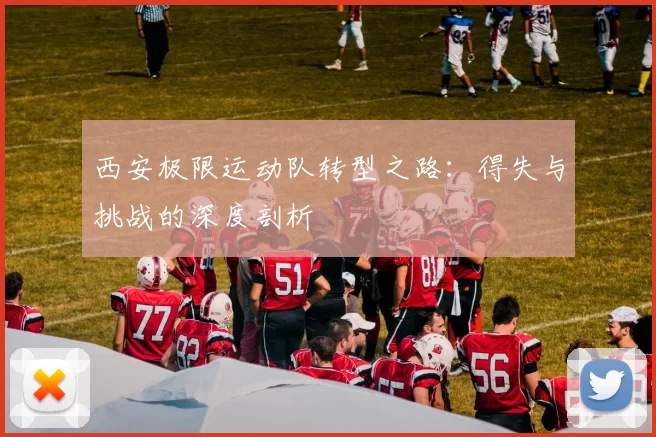 西安极限运动队转型之路：得失与挑战的深度剖析