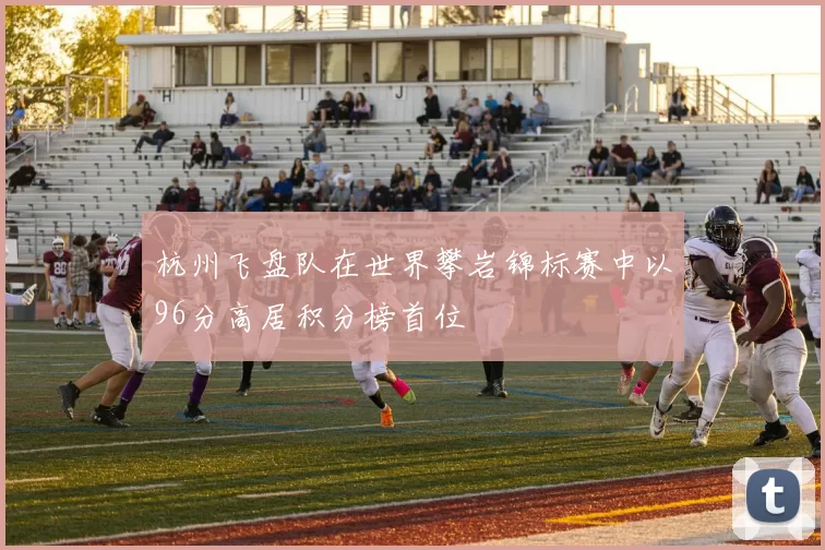杭州飞盘队在世界攀岩锦标赛中以96分高居积分榜首位