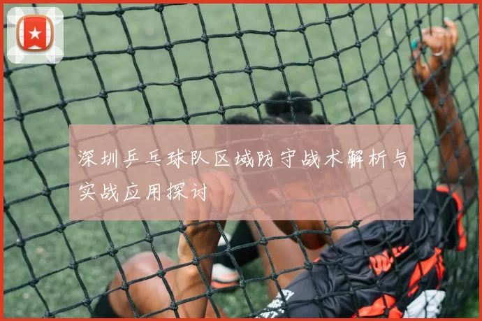 深圳乒乓球队区域防守战术解析与实战应用探讨