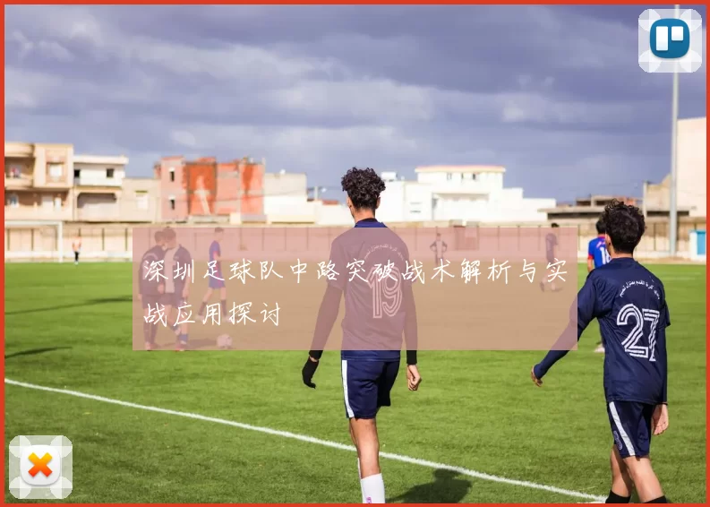深圳足球队中路突破战术解析与实战应用探讨